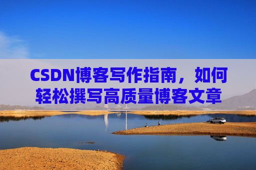 CSDN博客写作指南,如何轻松撰写高质量博客文章